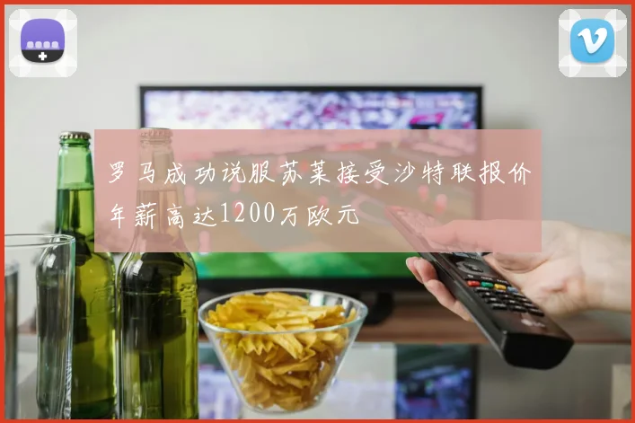 罗马成功说服苏莱接受沙特联报价年薪高达1200万欧元