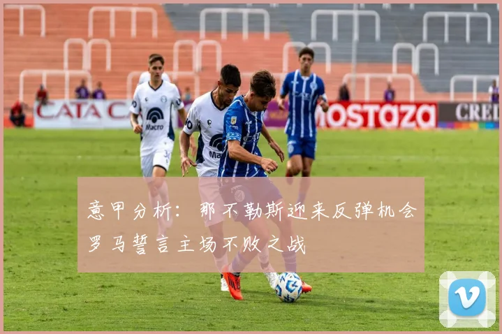 意甲分析：那不勒斯迎来反弹机会罗马誓言主场不败之战