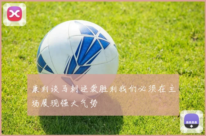 康利谈马刺逆袭胜利我们必须在主场展现强大气势