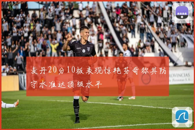 麦丹20分10板表现惊艳芬奇称其防守水准达顶级水平