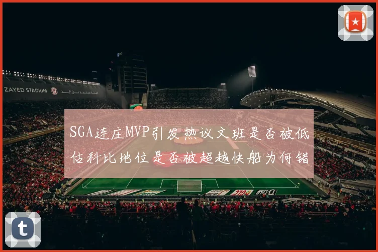 SGA连庄MVP引发热议文班是否被低估科比地位是否被超越快船为何错失良机