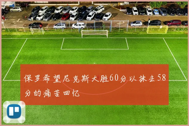 保罗希望尼克斯大胜60分以抹去58分的痛苦回忆