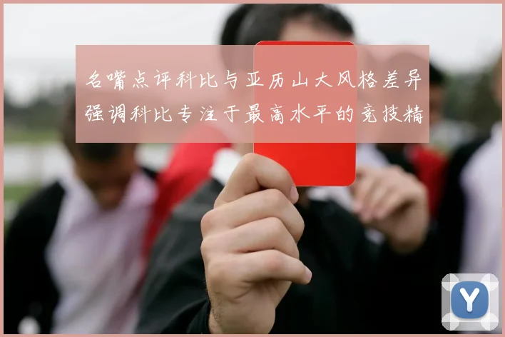 名嘴点评科比与亚历山大风格差异强调科比专注于最高水平的竞技精神